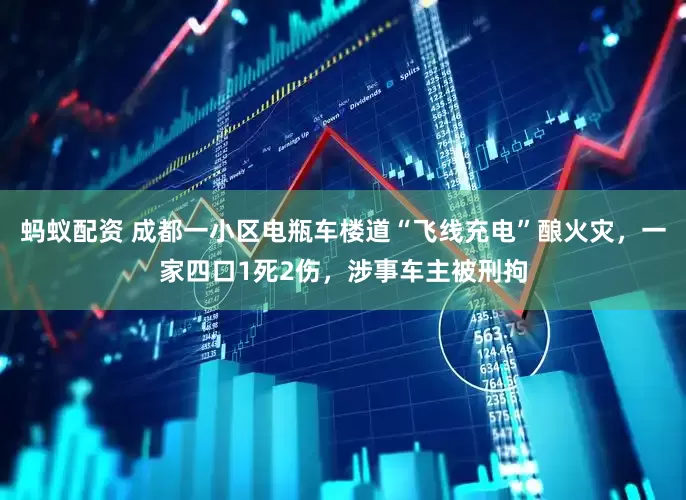 蚂蚁配资 成都一小区电瓶车楼道“飞线充电”酿火灾，一家四口1死2伤，涉事车主被刑拘