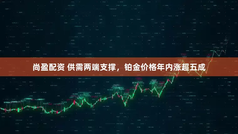尚盈配资 供需两端支撑，铂金价格年内涨超五成