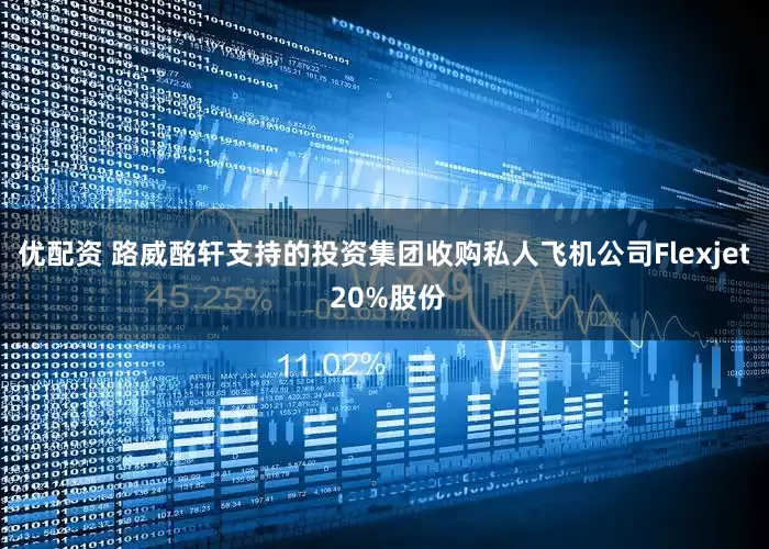 优配资 路威酩轩支持的投资集团收购私人飞机公司Flexjet 20%股份