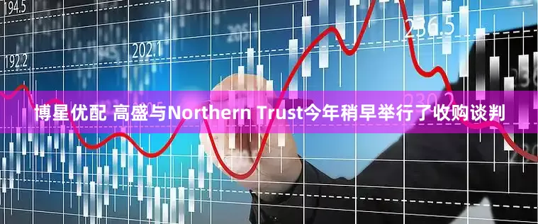 博星优配 高盛与Northern Trust今年稍早举行了收购谈判