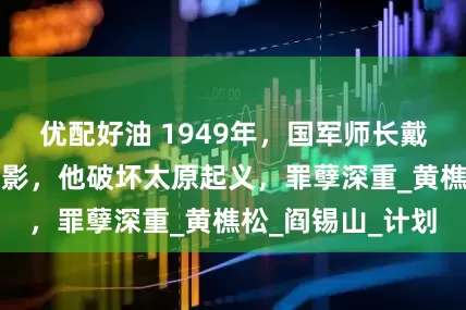 优配好油 1949年，国军师长戴炳南伏法前的留影，他破坏太原起义，罪孽深重_黄樵松_阎锡山_计划