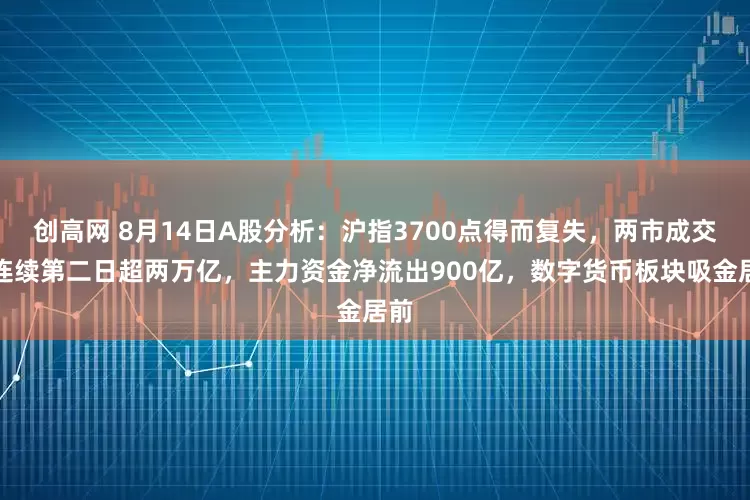 创高网 8月14日A股分析：沪指3700点得而复失，两市成交额连续第二日超两万亿，主力资金净流出900亿，数字货币板块吸金居前
