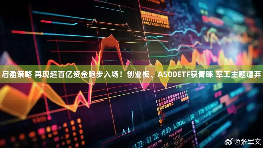 启盈策略 再现超百亿资金跑步入场!创业板、A500ETF获青睐 军工主题遭弃