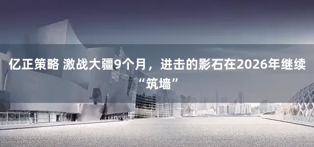 亿正策略 激战大疆9个月，进击的影石在2026年继续“筑墙”